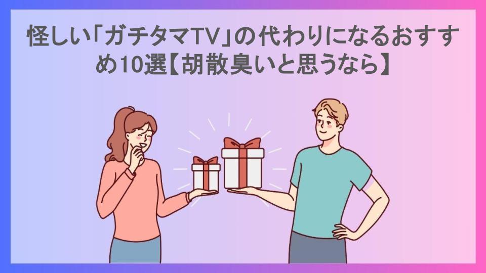 怪しい「ガチタマTV」の代わりになるおすすめ10選【胡散臭いと思うなら】